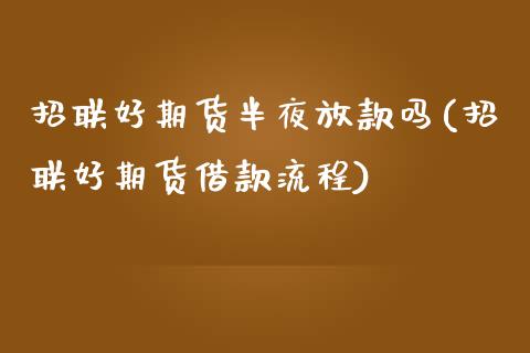 招联好期货半夜放款吗(招联好期货借款流程)_https://www.boyangwujin.com_恒指期货_第1张