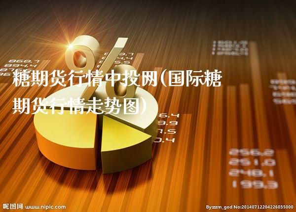 糖期货行情中投网(国际糖期货行情走势图)_https://www.boyangwujin.com_期货直播间_第1张