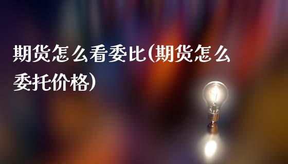期货怎么看委比(期货怎么委托价格)_https://www.boyangwujin.com_期货直播间_第1张