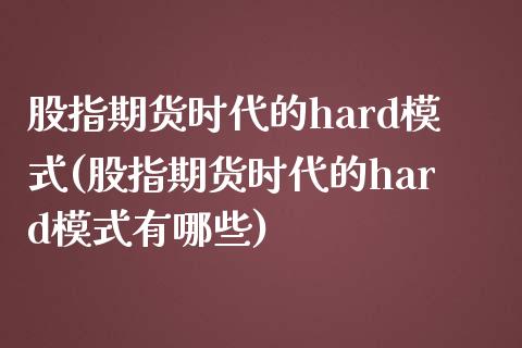 股指期货时代的hard模式(股指期货时代的hard模式有哪些)_https://www.boyangwujin.com_期货科普_第1张