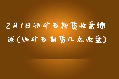 2月1日铁矿石期货收盘综述(铁矿石期货几点收盘)_https://www.boyangwujin.com_期货直播间_第1张