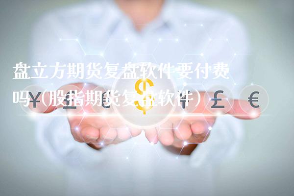 盘立方期货复盘软件要付费吗（股指期货复盘软件）