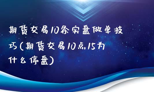 期货交易10条实盘做单技巧(期货交易10点15为什么停盘)