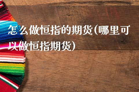 怎么做恒指的期货(哪里可以做恒指期货)_https://www.boyangwujin.com_期货科普_第1张