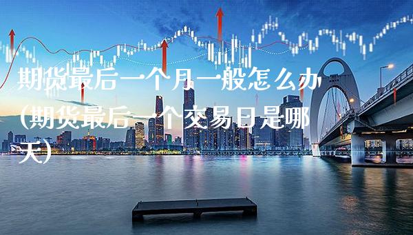 期货最后一个月一般怎么办(期货最后一个交易日是哪天)