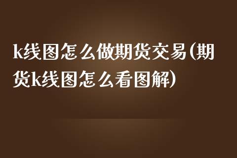 k线图怎么做期货交易(期货k线图怎么看图解)_https://www.boyangwujin.com_恒生指数_第1张