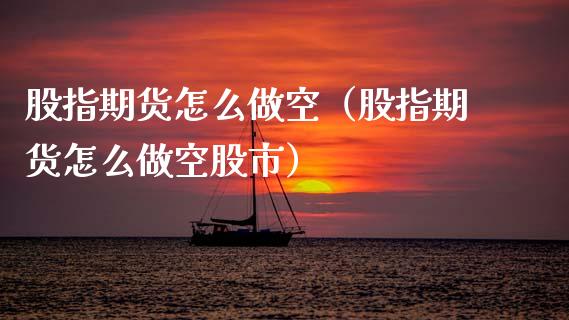 股指期货怎么做空（股指期货怎么做空股市）_https://www.boyangwujin.com_期货直播间_第1张
