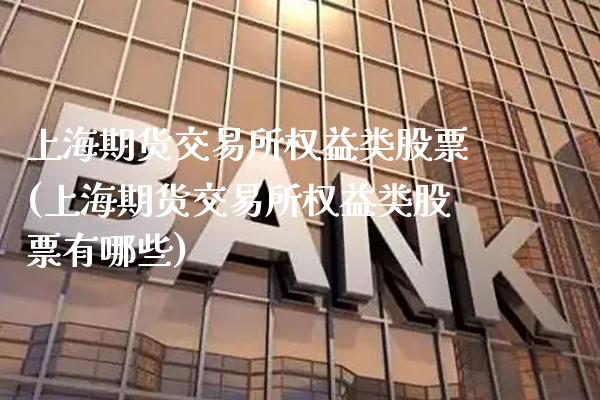 上海期货交易所权益类股票(上海期货交易所权益类股票有哪些)_https://www.boyangwujin.com_期货直播间_第1张
