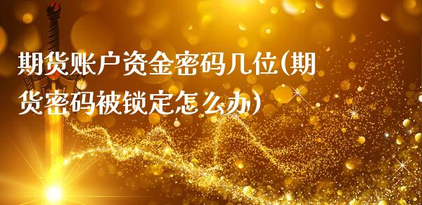 期货账户资金密码几位(期货密码被锁定怎么办)_https://www.boyangwujin.com_期货直播间_第1张