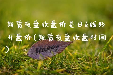 期货夜盘收盘价是日k线的开盘价(期货夜盘收盘时间)_https://www.boyangwujin.com_原油期货_第1张