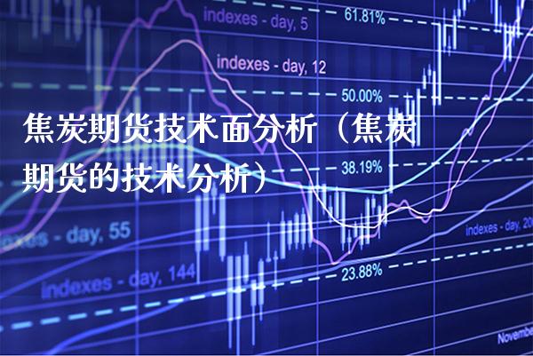 焦炭期货技术面分析（焦炭期货的技术分析）
