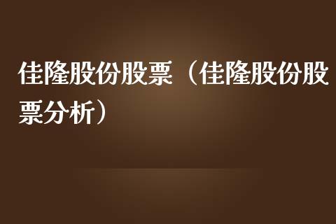 佳隆股份股票（佳隆股份股票分析）_https://www.boyangwujin.com_期货直播间_第1张