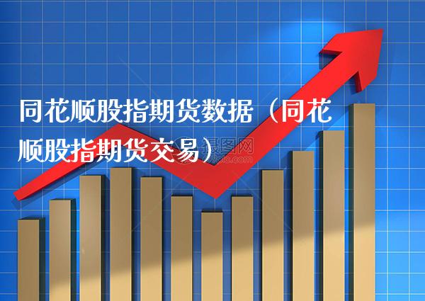 同花顺股指期货数据（同花顺股指期货交易）_https://www.boyangwujin.com_期货直播间_第1张