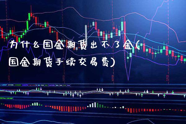 为什么国金期货出不了金(国金期货手续交易费)_https://www.boyangwujin.com_原油直播间_第1张
