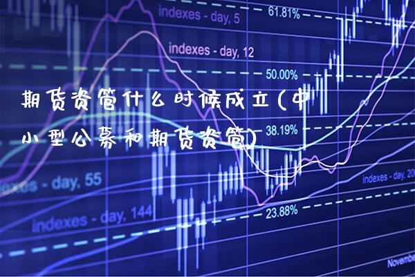 期货资管什么时候成立(中小型公募和期货资管)