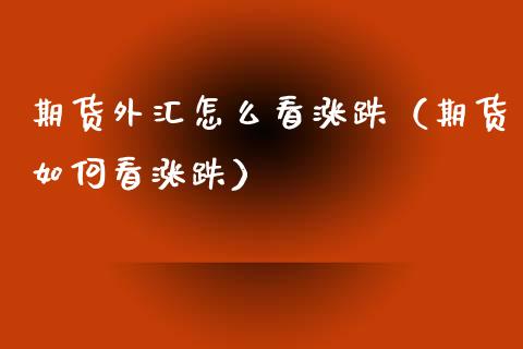 期货外汇怎么看涨跌（期货如何看涨跌）
