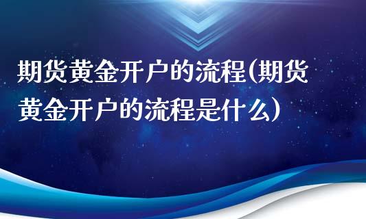 期货黄金开户的流程(期货黄金开户的流程是什么)_https://www.boyangwujin.com_纳指期货_第1张