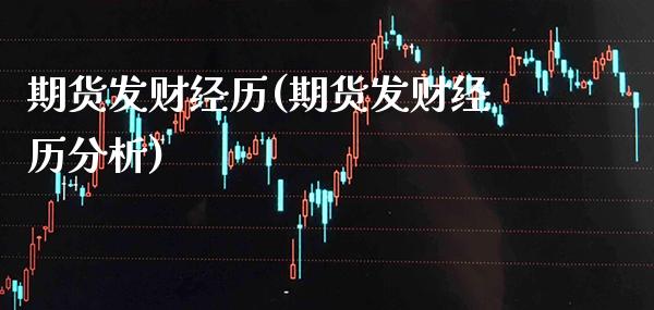 期货发财经历(期货发财经历分析)_https://www.boyangwujin.com_期货直播间_第1张