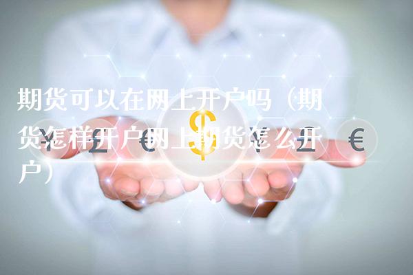 期货可以在网上开户吗（期货怎样开户网上期货怎么开户）_https://www.boyangwujin.com_期货直播间_第1张