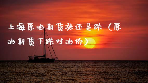 上海原油期货涨还是跌（原油期货下跌对油价）_https://www.boyangwujin.com_期货直播间_第1张