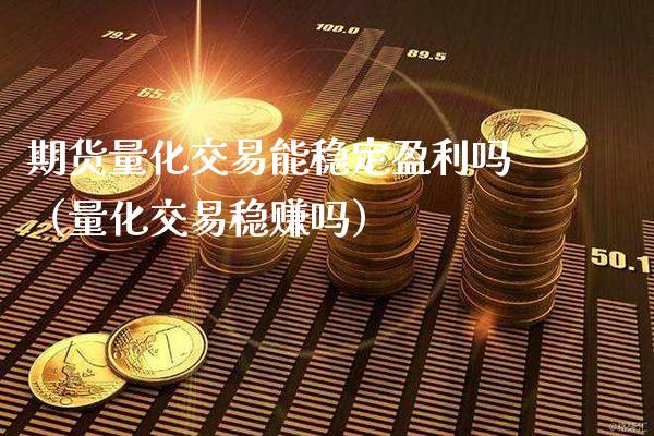 期货量化交易能稳定盈利吗（量化交易稳赚吗）