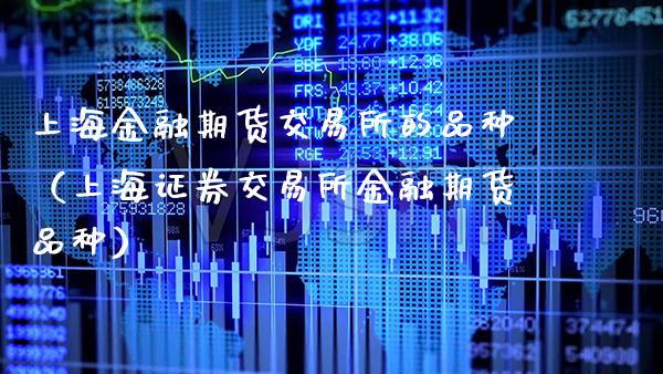 上海金融期货交易所的品种（上海证券交易所金融期货品种）