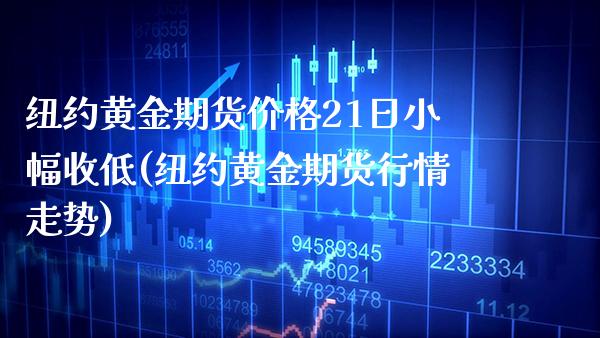 纽约黄金期货价格21日小幅收低(纽约黄金期货行情走势)_https://www.boyangwujin.com_原油期货_第1张