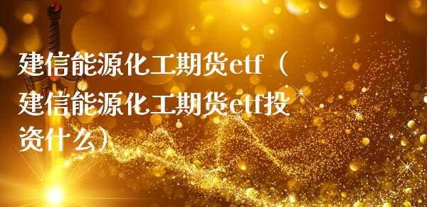 建信能源化工期货etf（建信能源化工期货etf投资什么）_https://www.boyangwujin.com_黄金期货_第1张