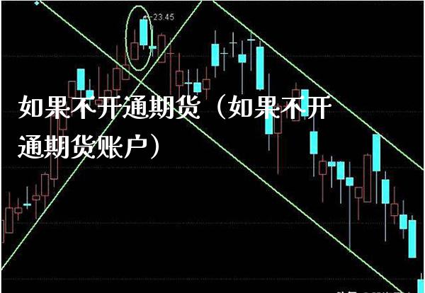 如果不开通期货（如果不开通期货账户）_https://www.boyangwujin.com_期货直播间_第1张