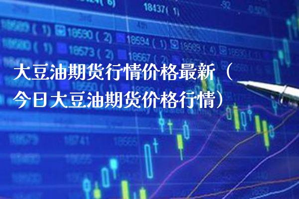大豆油期货行情价格最新（今日大豆油期货价格行情）_https://www.boyangwujin.com_纳指期货_第1张