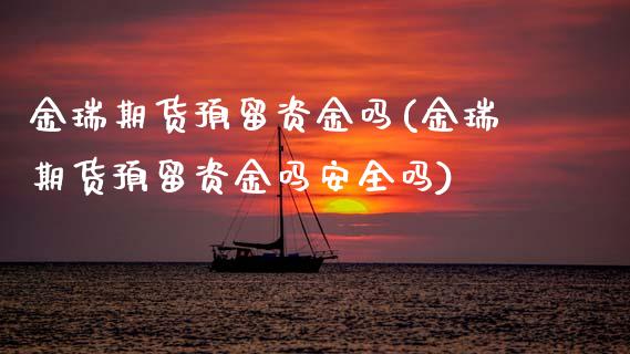金瑞期货预留资金吗(金瑞期货预留资金吗安全吗)