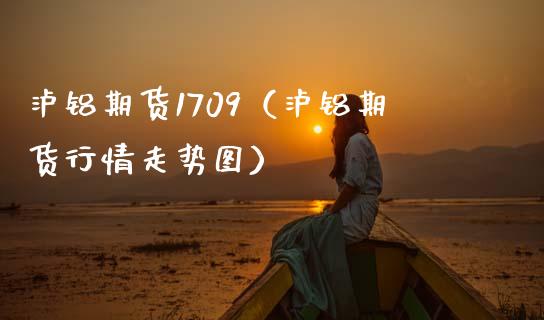 泸铝期货1709（泸铝期货行情走势图）