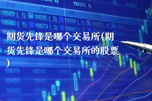 期货先锋是哪个交易所(期货先锋是哪个交易所的股票)_https://www.boyangwujin.com_恒生指数_第1张
