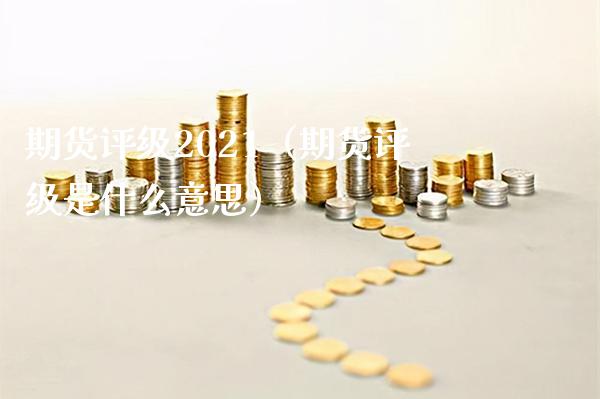 期货评级2021（期货评级是什么意思）