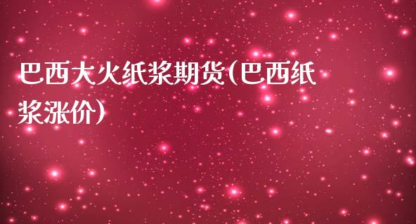 巴西大火纸浆期货(巴西纸浆涨价)