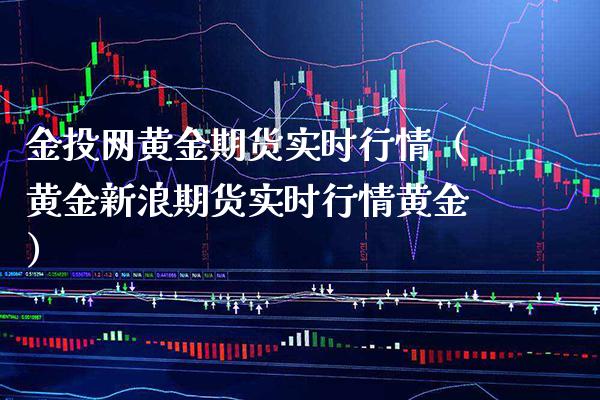 金投网黄金期货实时行情（黄金新浪期货实时行情黄金）_https://www.boyangwujin.com_期货直播间_第1张