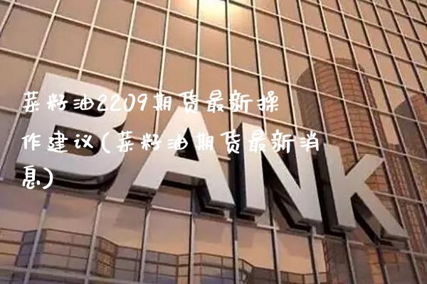 菜籽油2209期货最新操作建议(菜籽油期货最新消息)_https://www.boyangwujin.com_期货直播间_第1张