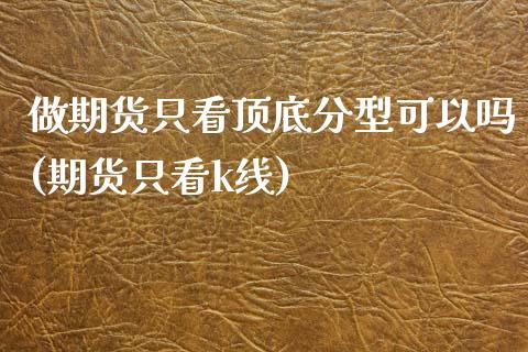 做期货只看顶底分型可以吗(期货只看k线)_https://www.boyangwujin.com_期货直播间_第1张