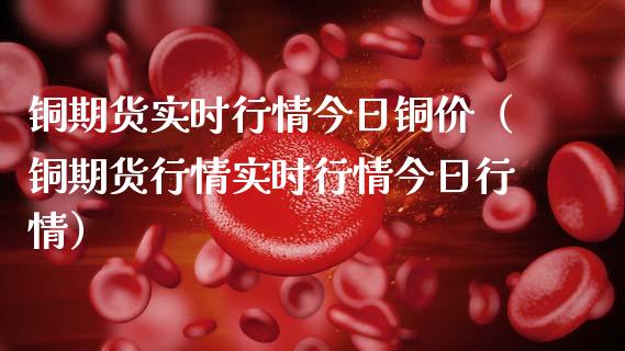 铜期货实时行情今日铜价（铜期货行情实时行情今日行情）