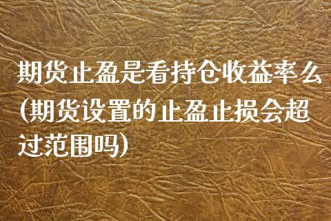 期货止盈是看持仓收益率么(期货设置的止盈止损会超过范围吗)_https://www.boyangwujin.com_期货直播间_第1张