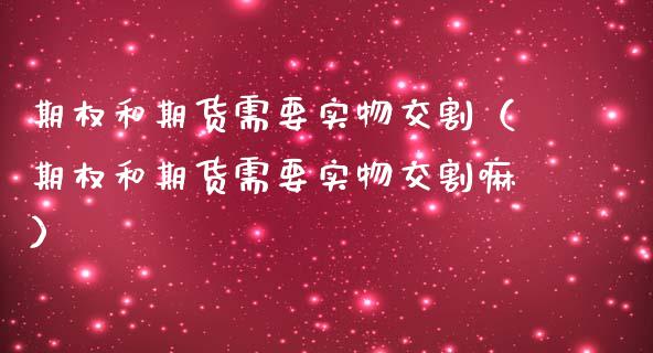 期权和期货需要实物交割（期权和期货需要实物交割嘛）_https://www.boyangwujin.com_黄金期货_第1张
