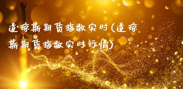 道琼斯期货指数实时(道琼斯期货指数实时行情)_https://www.boyangwujin.com_期货直播间_第1张