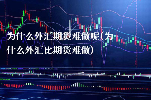 为什么外汇期货难做呢(为什么外汇比期货难做)