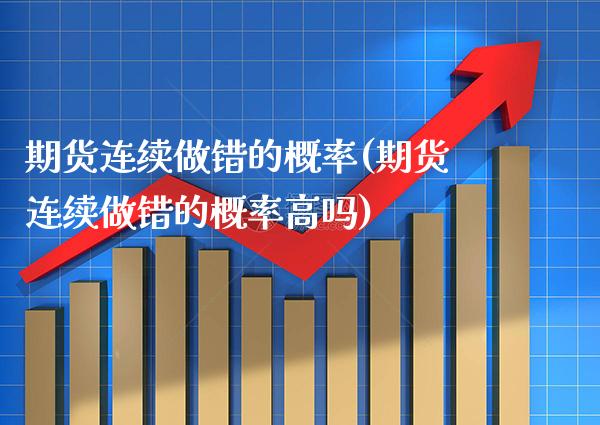 期货连续做错的概率(期货连续做错的概率高吗)_https://www.boyangwujin.com_恒生指数_第1张