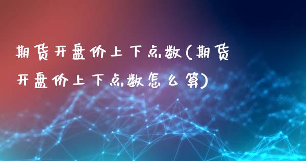 期货开盘价上下点数(期货开盘价上下点数怎么算)_https://www.boyangwujin.com_期货直播间_第1张