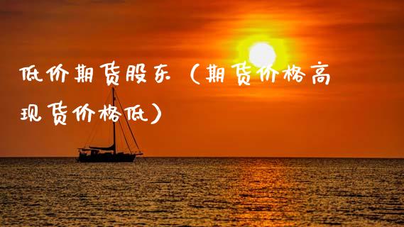 低价期货股东（期货价格高现货价格低）