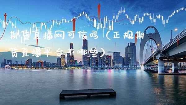 期货直播网可信吗（正规期货直播平台有哪些）_https://www.boyangwujin.com_黄金期货_第1张
