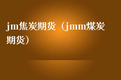 jm焦炭期货（jmm煤炭期货）