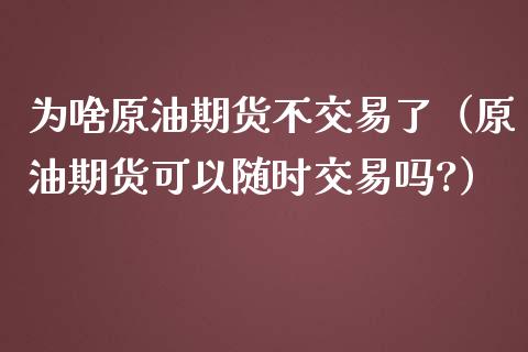 为啥原油期货不交易了（原油期货可以随时交易吗?）_https://www.boyangwujin.com_恒生指数_第1张