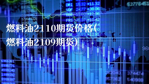 燃料油2110期货价格(燃料油2109期货)_https://www.boyangwujin.com_期货直播间_第1张